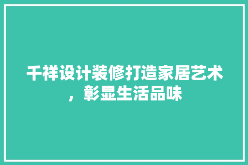 千祥设计装修打造家居艺术，彰显生活品味