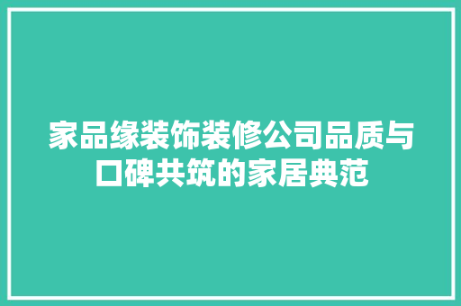 家品缘装饰装修公司品质与口碑共筑的家居典范  第1张