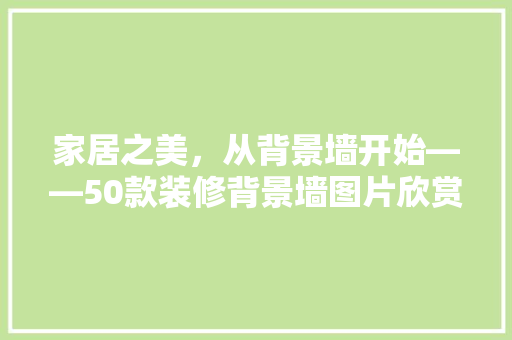 家居之美，从背景墙开始——50款装修背景墙图片欣赏