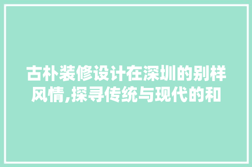 古朴装修设计在深圳的别样风情,探寻传统与现代的和谐共生