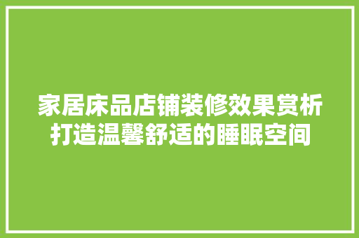 家居床品店铺装修效果赏析打造温馨舒适的睡眠空间  第1张