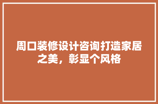 周口装修设计咨询打造家居之美，彰显个风格