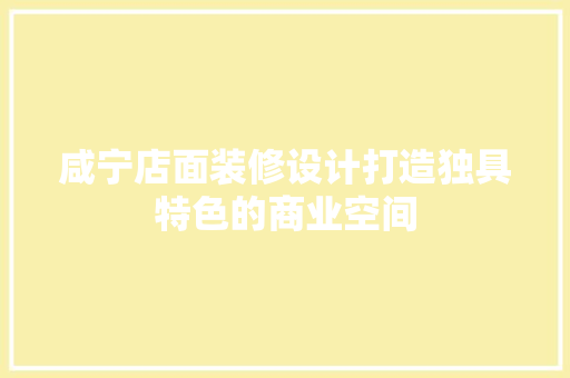 咸宁店面装修设计打造独具特色的商业空间