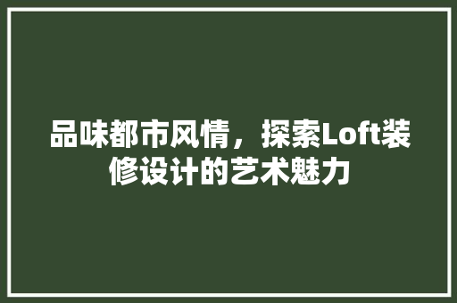 品味都市风情，探索Loft装修设计的艺术魅力  第1张