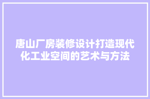 唐山厂房装修设计打造现代化工业空间的艺术与方法