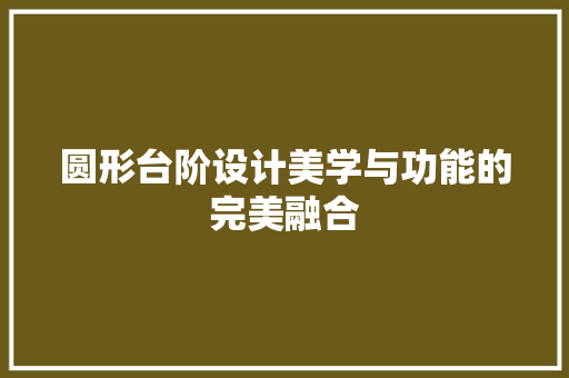 圆形台阶设计美学与功能的完美融合