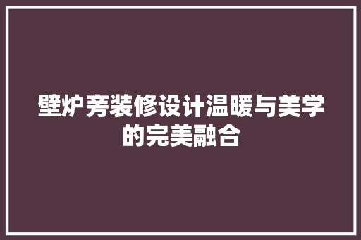 壁炉旁装修设计温暖与美学的完美融合