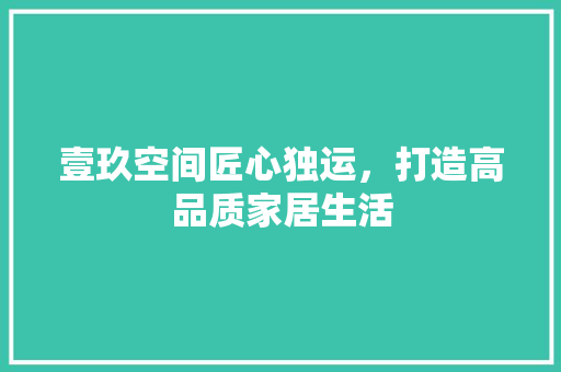 壹玖空间匠心独运，打造高品质家居生活