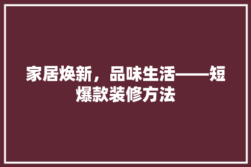 家居焕新，品味生活——短爆款装修方法