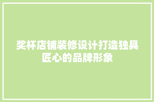 奖杯店铺装修设计打造独具匠心的品牌形象  第1张