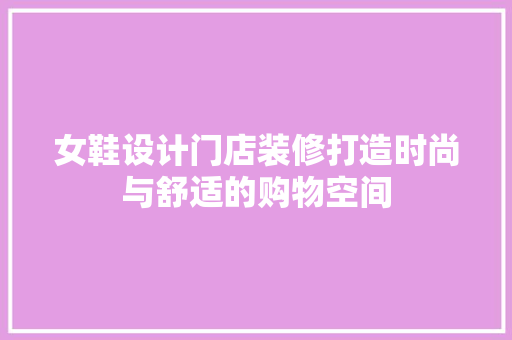 女鞋设计门店装修打造时尚与舒适的购物空间