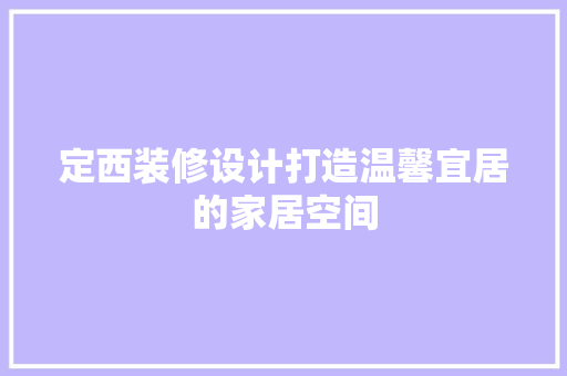 定西装修设计打造温馨宜居的家居空间  第1张