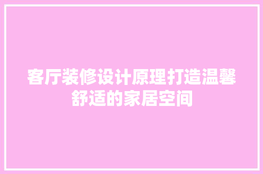 客厅装修设计原理打造温馨舒适的家居空间  第1张