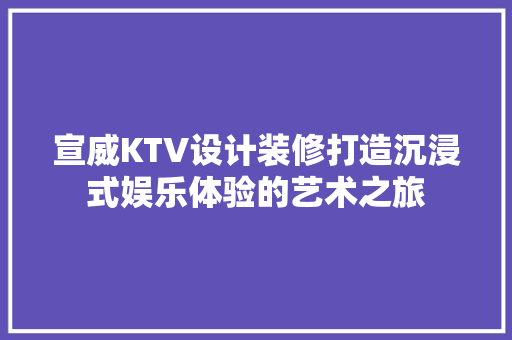 宣威KTV设计装修打造沉浸式娱乐体验的艺术之旅