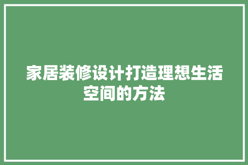 家居装修设计打造理想生活空间的方法