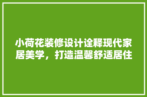小荷花装修设计诠释现代家居美学，打造温馨舒适居住空间