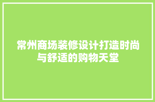 常州商场装修设计打造时尚与舒适的购物天堂