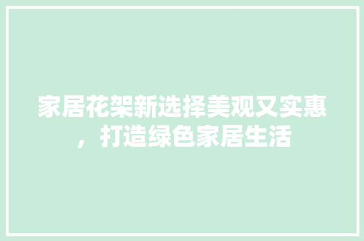 家居花架新选择美观又实惠，打造绿色家居生活