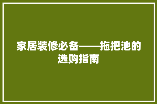家居装修必备——拖把池的选购指南
