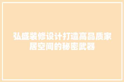 弘盛装修设计打造高品质家居空间的秘密武器