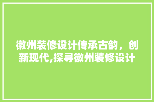 徽州装修设计传承古韵，创新现代,探寻徽州装修设计的独特魅力