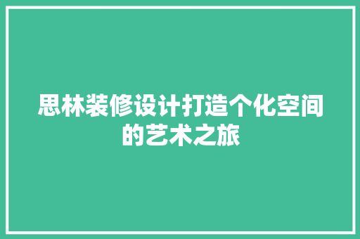 思林装修设计打造个化空间的艺术之旅