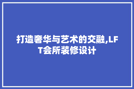 打造奢华与艺术的交融,LFT会所装修设计