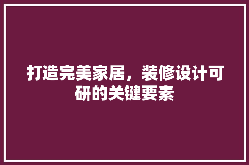 打造完美家居，装修设计可研的关键要素