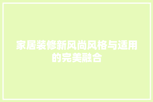 家居装修新风尚风格与适用的完美融合  第1张