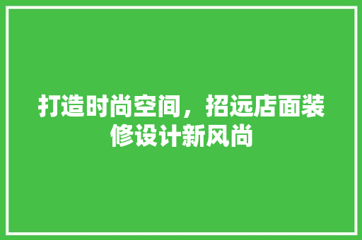 打造时尚空间，招远店面装修设计新风尚