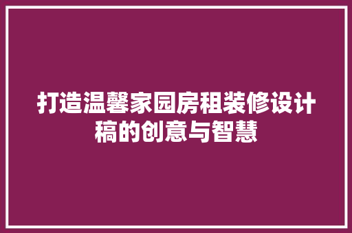 打造温馨家园房租装修设计稿的创意与智慧  第1张