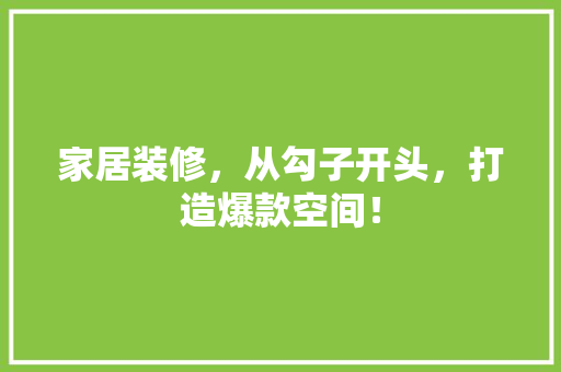 家居装修，从勾子开头，打造爆款空间！  第1张