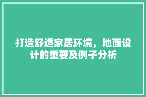 打造舒适家居环境，地面设计的重要及例子分析
