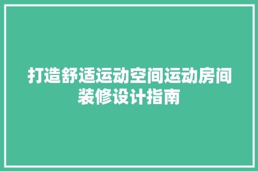 打造舒适运动空间运动房间装修设计指南