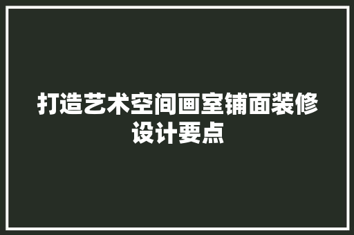 打造艺术空间画室铺面装修设计要点