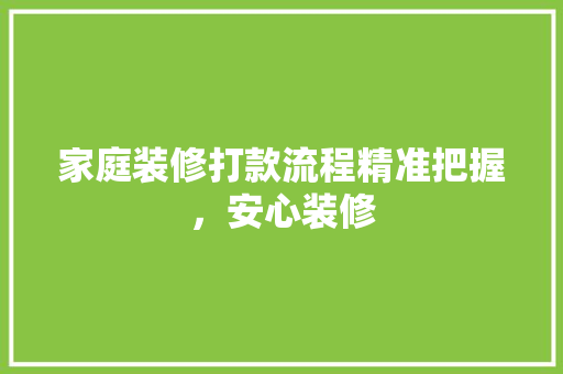 家庭装修打款流程精准把握，安心装修  第1张