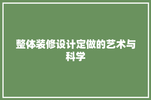 整体装修设计定做的艺术与科学