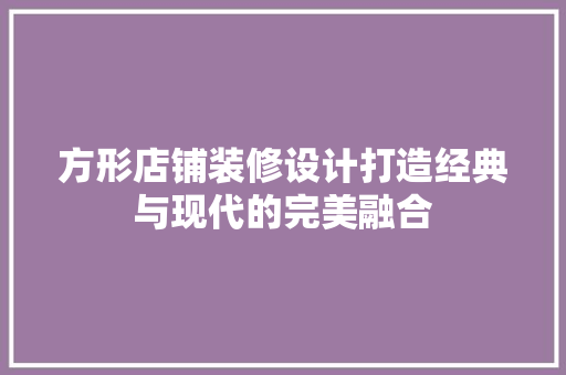 方形店铺装修设计打造经典与现代的完美融合  第1张