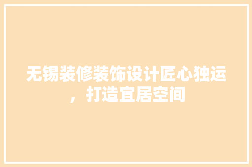 无锡装修装饰设计匠心独运，打造宜居空间
