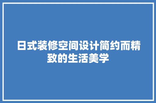 日式装修空间设计简约而精致的生活美学
