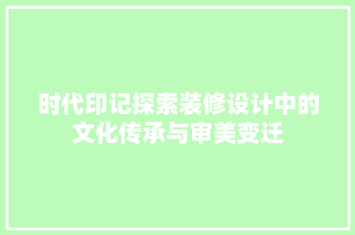 时代印记探索装修设计中的文化传承与审美变迁