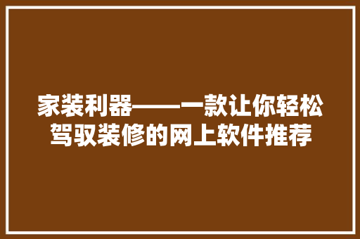 家装利器——一款让你轻松驾驭装修的网上软件推荐