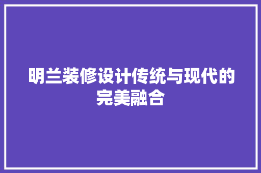 明兰装修设计传统与现代的完美融合