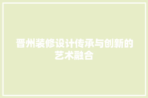 晋州装修设计传承与创新的艺术融合