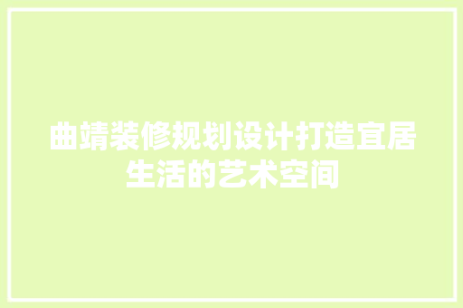 曲靖装修规划设计打造宜居生活的艺术空间