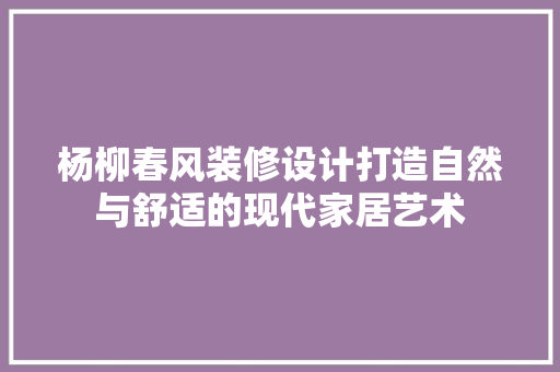 杨柳春风装修设计打造自然与舒适的现代家居艺术