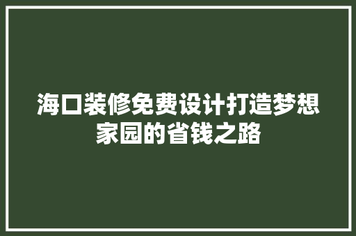 海口装修免费设计打造梦想家园的省钱之路