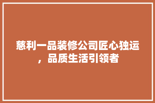 慈利一品装修公司匠心独运，品质生活引领者