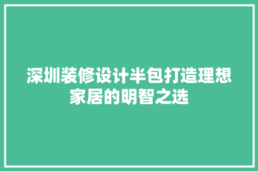 深圳装修设计半包打造理想家居的明智之选