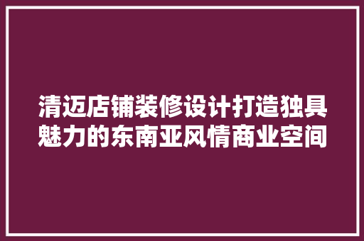 清迈店铺装修设计打造独具魅力的东南亚风情商业空间